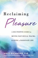 Reclaiming pleasure : a sex-positive guide for moving past sexual trauma and living a passionate life