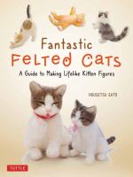 Fantastic felted cats : a guide to making lifelike kitten figures