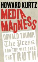 Media madness : Donald Trump, the press, and the war over the truth