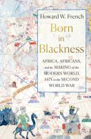 Born in Blackness : Africa, Africans, and the making of the modern world, 1471 to the Second World War