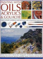 Painting with oils, acrylics & gouache : learn to build confidence and skill levels with 30 practical exercises
