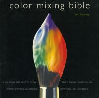 The color mixing bible : all you'll ever need to know about mixing pigments in oil, acrylic, watercolor, gouache, soft pastel, pencil, and ink