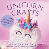 Unicorn crafts : more than 25 magical projects to inspire your imagination