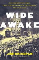 WIDE AWAKE : the forgotten force that elected lincoln, spurred secession, and fought the... civil war