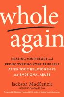 Whole again : healing your heart and rediscovering your true self after toxic relationships and emotional abuse