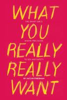 What you really really want : the smart girl's shame-free guide to sex and safety