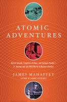 Atomic adventures : secret islands, forgotten n -rays, and isotopic murder--a journey into the wild world of nuclear science