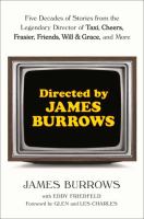 Directed by James Burrows : five decades of stories from the legendary director of Taxi, Cheers, Frasier, Friends, Will & Grace, and more