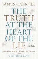 The truth at the heart of the lie : how the Catholic Church lost its soul : a memoir of faith