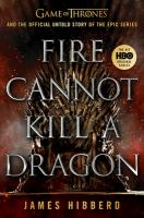 Fire cannot kill a dragon : Game of Thrones and the official untold story of the epic series