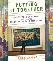 Putting it together : how Stephen Sondheim and I created Sunday in the park with George