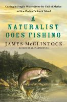 A naturalist goes fishing : casting in fragile waters from the Gulf of Mexico to New Zealand's South Island