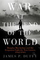 War at the end of the world : Douglas MacArthur and the forgotten fight for New Guinea, 1942-1945