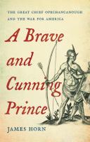 A brave and cunning prince : the great chief Opechancanough and the war for America