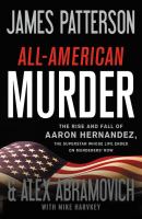 All-American murder : the rise and fall of Aaron Hernandez, the superstar whose life ended on murderers' row