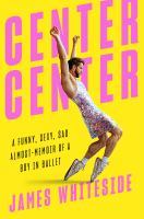 Center center : a funny, sexy, sad almost-memoir of a boy in ballet