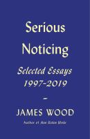 Serious noticing : selected essays, 1997-2019
