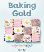Baking gold : how to bake (almost) everything with 3 doughs, 2 batters, and 1 magic mix