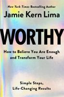 Worthy : how to believe you are enough and transform your life : simple steps, life-changing results