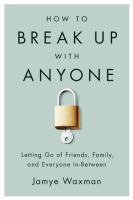 How to break up with anyone : letting go of friends, family, and everyone in-between