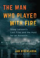 The man who played with fire : Stieg Larsson's lost files and the hunt for an assassin