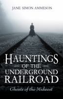 Hauntings of the Underground Railroad : ghosts of the Midwest