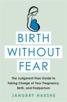 Birth without fear : the judgment-free guide to taking charge of your pregnancy, birth, and postpartum