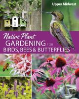 Native plant gardening for birds, bees, & butterflies. Upper Midwest