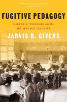 Fugitive pedagogy : Carter G. Woodson and the art of Black teaching