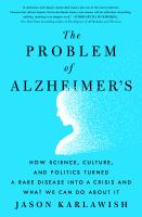 The problem of Alzheimer's : how science, culture, and politics turned a rare disease into a crisis and what we can do about it