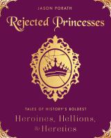 Rejected princesses : tales of history's boldest heroines, hellions, and heretics