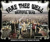 Fare thee well : celebrating the 50th anniversary of the Grateful Dead / photographs by Jay Blakesberg with Chad Smith, John Margaretten ; foreword by Bill Walton ; afterword by David Lemieux ; essays by Gary Lambert