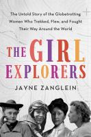 The girl explorers : the untold story of the globetrotting women who trekked, flew, and fought their way around the world