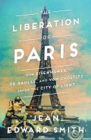 The liberation of Paris : how Eisenhower, de Gaulle, and von Choltitz saved the City of Light