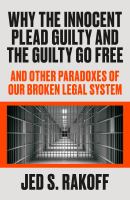 Why the innocent plead guilty and the guilty go free : and other paradoxes of our broken legal system