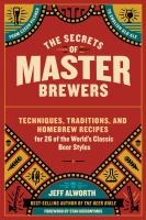The secrets of master brewers : techniques, traditions, and homebrew recipes for 26 of the world's classic beer styles