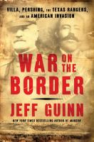 War on the border : Villa, Pershing, the Texas Rangers, and an American invasion