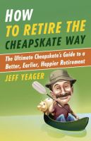How to retire the cheapskate way : the ultimate cheapskate's guide to a better, earlier, happier retirement