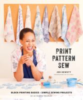 Print, pattern, sew : block-printing basics + simple sewing projects for an inspired wardrobe