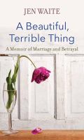 A beautiful, terrible thing : a memoir of marriage and betrayal