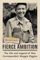 Fierce ambition : the life and legend of war correspondent Maggie Higgins