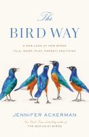 The bird way : a new look at how birds talk, work, play, parent, and think