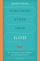 Something other than God : how I passionately sought happiness and accidently found it