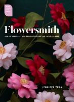 Flowersmith : how to handcraft and arrange enchanting paper flowers