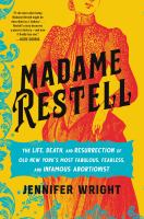 Madame Restell : the life, death, and resurrection of old New York's most fabulous, fearless, and infamous abortionist