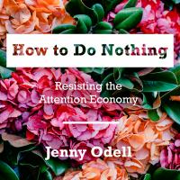 How to do nothing : resisting the attention economy