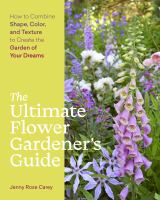 The ultimate flower gardener's guide : how to combine shape, color, and texture to create the garden of your dreams