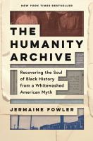 The humanity archive : recovering the soul of Black history from a whitewashed American myth