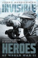 Invisible heroes of World War II : extraordinary wartime stories of ordinary people