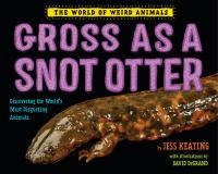 Gross as a snot otter : discovering the world's most disgusting animals